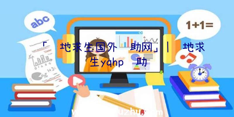 「绝地求生国外辅助网」|绝地求生yqhp辅助